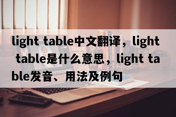 light table中文翻譯，light table是什么意思，light table發(fā)音、用法及例句