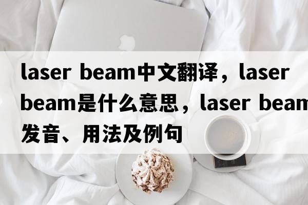laser beam中文翻譯，laser beam是什么意思，laser beam發(fā)音、用法及例句