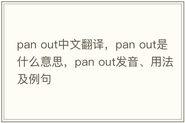 pan out中文翻譯，pan out是什么意思，pan out發(fā)音、用法及例句