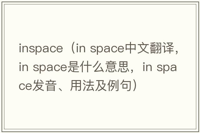 inspace（in space中文翻譯，in space是什么意思，in space發(fā)音、用法及例句）