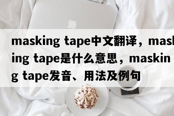 masking tape中文翻譯，masking tape是什么意思，masking tape發(fā)音、用法及例句