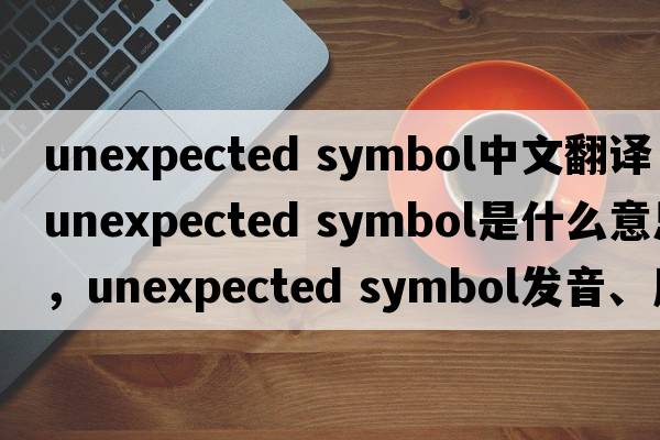 unexpected symbol中文翻譯，unexpected symbol是什么意思，unexpected symbol發(fā)音、用法及例句