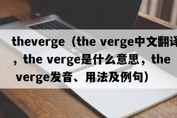 theverge（the verge中文翻譯，the verge是什么意思，the verge發(fā)音、用法及例句）
