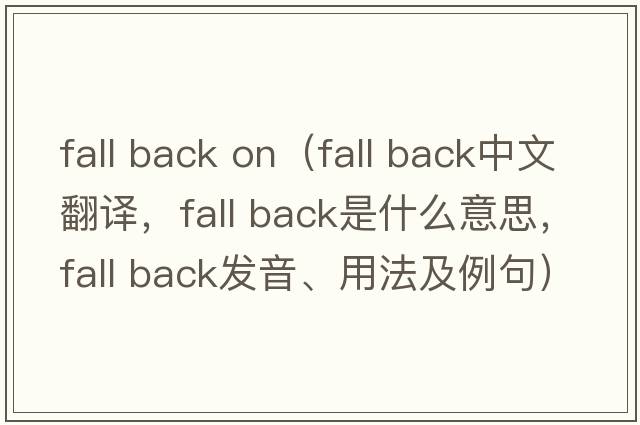 fall back on（fall back中文翻譯，fall back是什么意思，fall back發(fā)音、用法及例句）