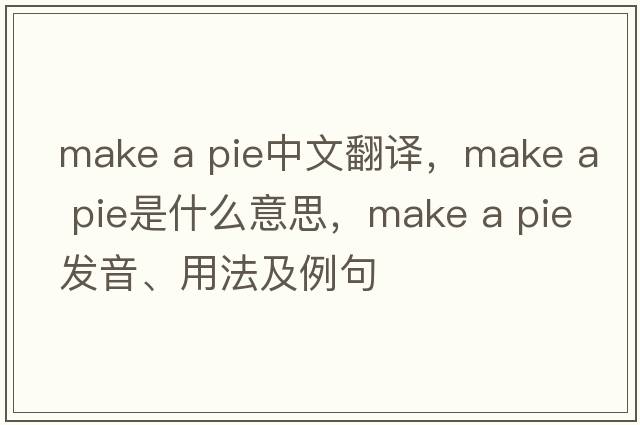 make a pie中文翻譯，make a pie是什么意思，make a pie發(fā)音、用法及例句