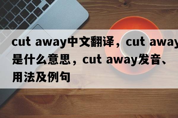 cut away中文翻譯，cut away是什么意思，cut away發(fā)音、用法及例句