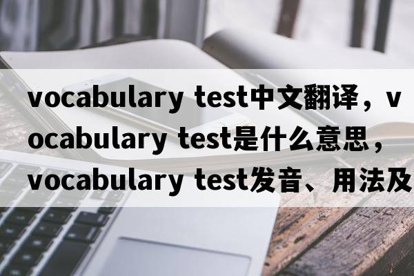 vocabulary test中文翻譯，vocabulary test是什么意思，vocabulary test發(fā)音、用法及例句