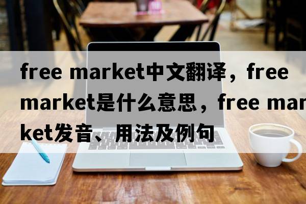 free market中文翻譯，free market是什么意思，free market發(fā)音、用法及例句