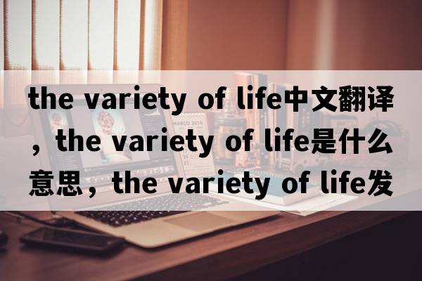 the variety of life中文翻譯，the variety of life是什么意思，the variety of life發(fā)音、用法及例句