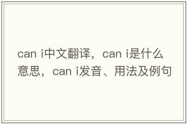 can i中文翻譯，can i是什么意思，can i發(fā)音、用法及例句