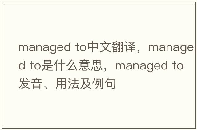 managed to中文翻譯，managed to是什么意思，managed to發(fā)音、用法及例句