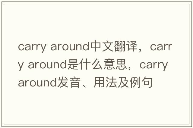 carry around中文翻譯，carry around是什么意思，carry around發(fā)音、用法及例句