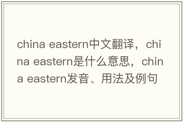 china eastern中文翻譯，china eastern是什么意思，china eastern發(fā)音、用法及例句