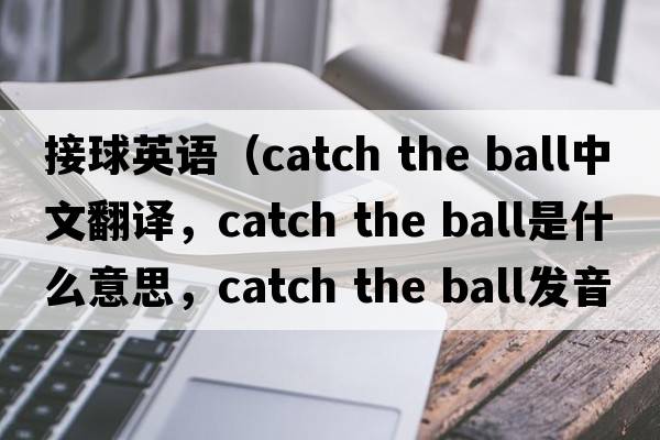 接球英語(yǔ)（catch the ball中文翻譯，catch the ball是什么意思，catch the ball發(fā)音、用法及例句）
