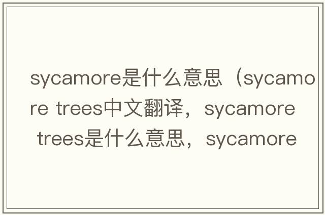 sycamore是什么意思（sycamore trees中文翻譯，sycamore trees是什么意思，sycamore trees發(fā)音、用法及例句）