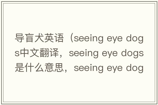 導盲犬英語(yǔ)（seeing eye dogs中文翻譯，seeing eye dogs是什么意思，seeing eye dogs發(fā)音、用法及例句）