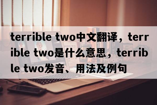 terrible two中文翻譯，terrible two是什么意思，terrible two發(fā)音、用法及例句