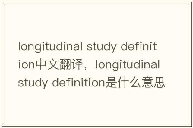 longitudinal study definition中文翻譯，longitudinal study definition是什么意思，longitudinal study definition發(fā)音