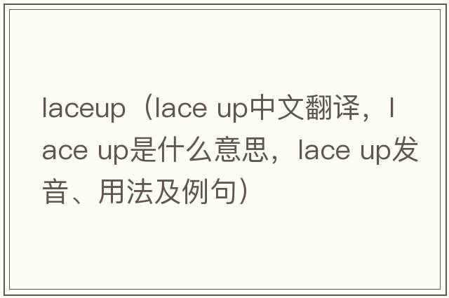 laceup（lace up中文翻譯，lace up是什么意思，lace up發(fā)音、用法及例句）