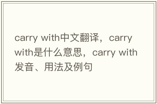 carry with中文翻譯，carry with是什么意思，carry with發(fā)音、用法及例句
