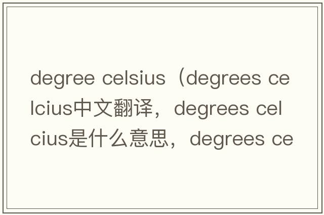 degree celsius（degrees celcius中文翻譯，degrees celcius是什么意思，degrees celcius發(fā)音、用法及例句）