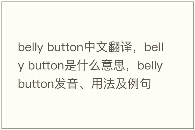 belly button中文翻譯，belly button是什么意思，belly button發(fā)音、用法及例句