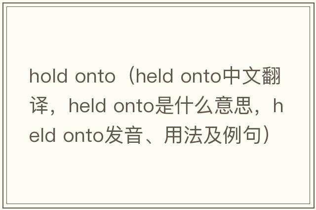 hold onto（held onto中文翻譯，held onto是什么意思，held onto發(fā)音、用法及例句）