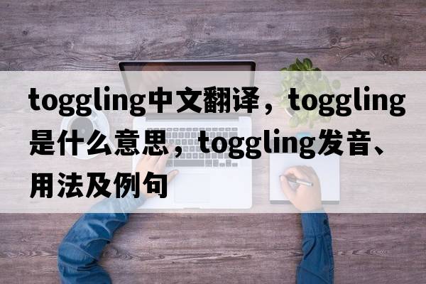 toggling中文翻譯，toggling是什么意思，toggling發(fā)音、用法及例句