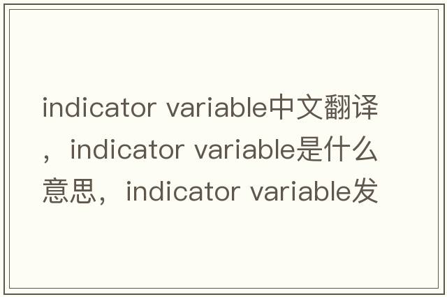 indicator variable中文翻譯，indicator variable是什么意思，indicator variable發(fā)音、用法及例句