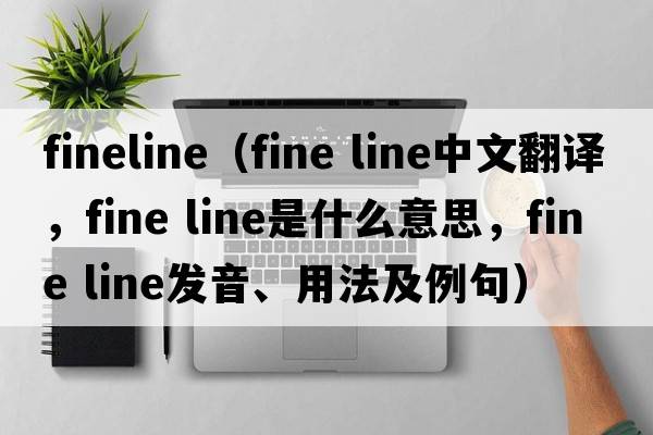 fineline（fine line中文翻譯，fine line是什么意思，fine line發(fā)音、用法及例句）