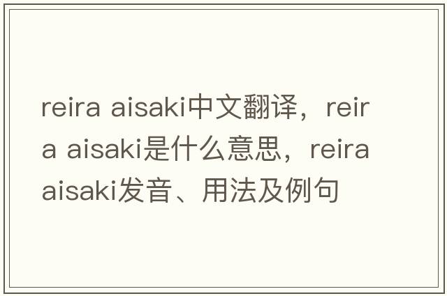 reira aisaki中文翻譯，reira aisaki是什么意思，reira aisaki發(fā)音、用法及例句