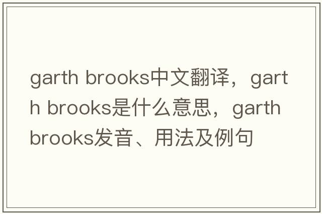 garth brooks中文翻譯，garth brooks是什么意思，garth brooks發(fā)音、用法及例句