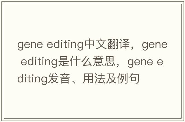 gene editing中文翻譯，gene editing是什么意思，gene editing發(fā)音、用法及例句