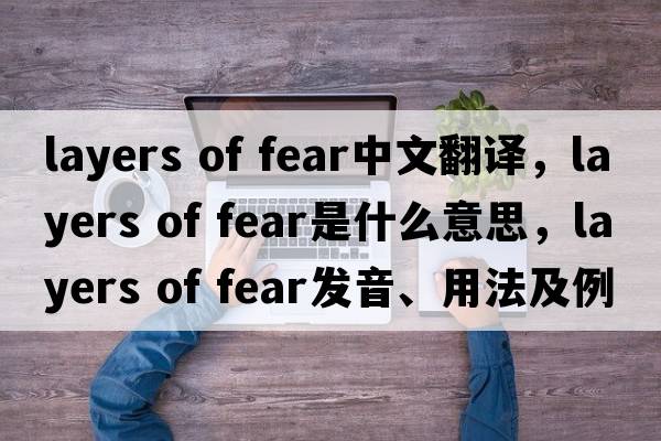 layers of fear中文翻譯，layers of fear是什么意思，layers of fear發(fā)音、用法及例句