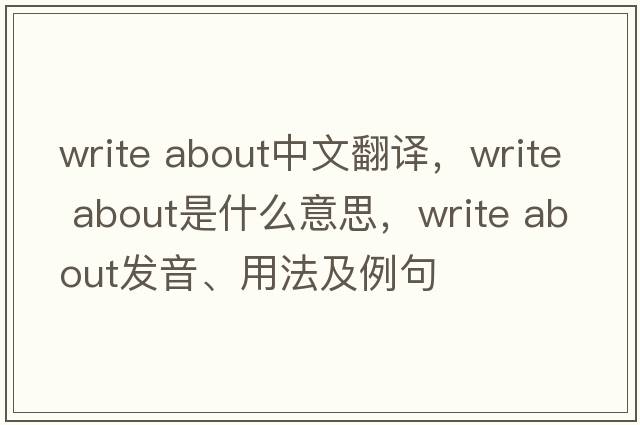 write about中文翻譯，write about是什么意思，write about發(fā)音、用法及例句