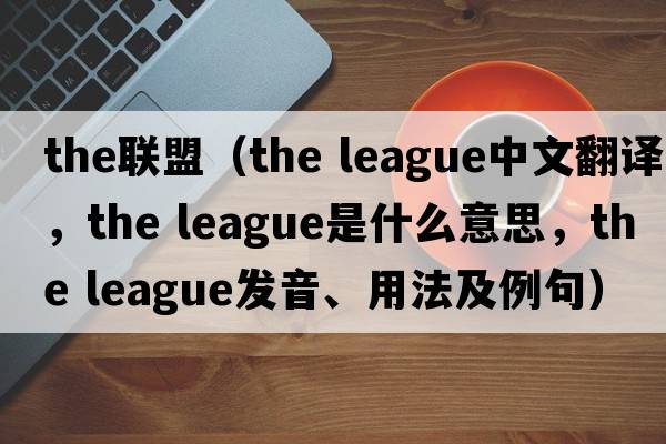 the聯(lián)盟（the league中文翻譯，the league是什么意思，the league發(fā)音、用法及例句）