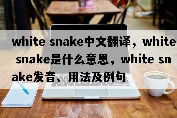 white snake中文翻譯，white snake是什么意思，white snake發(fā)音、用法及例句