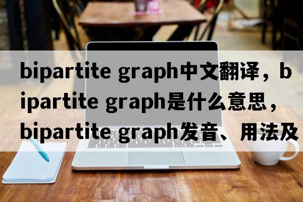 bipartite graph中文翻譯，bipartite graph是什么意思，bipartite graph發(fā)音、用法及例句