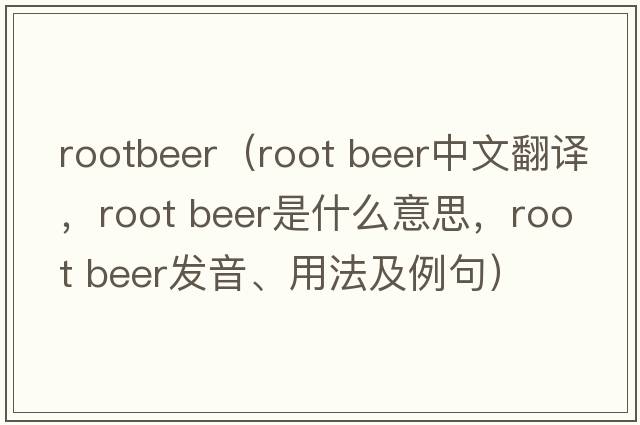 rootbeer（root beer中文翻譯，root beer是什么意思，root beer發(fā)音、用法及例句）