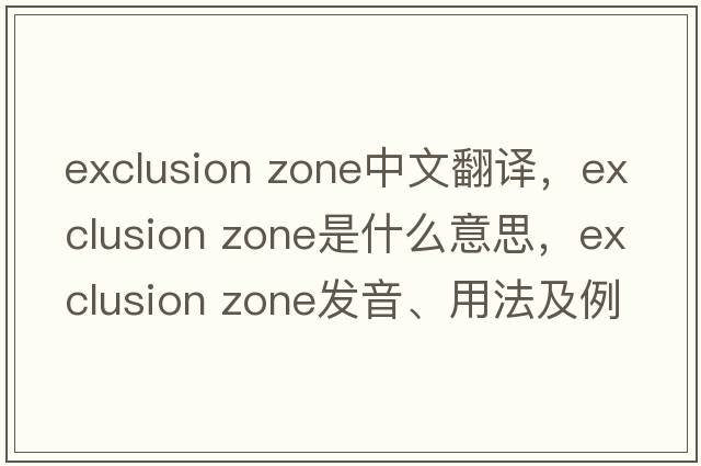 exclusion zone中文翻譯，exclusion zone是什么意思，exclusion zone發(fā)音、用法及例句