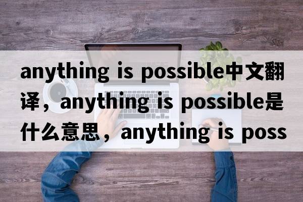 anything is possible中文翻譯，anything is possible是什么意思，anything is possible發(fā)音、用法及例句