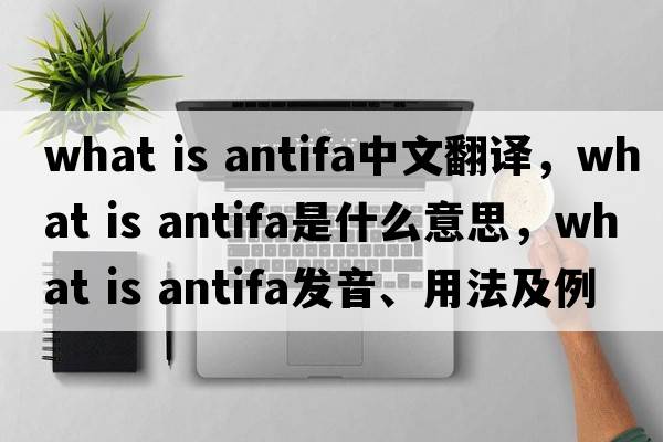 what is antifa中文翻譯，what is antifa是什么意思，what is antifa發(fā)音、用法及例句