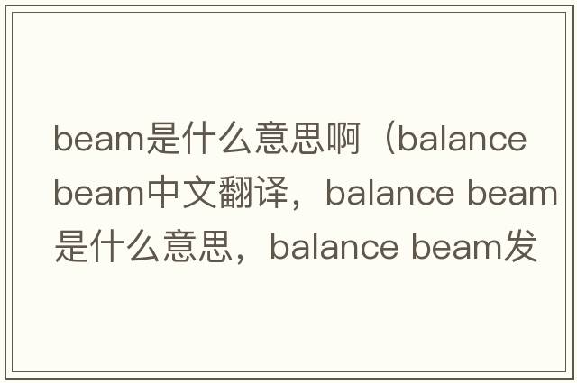 beam是什么意思?。╞alance beam中文翻譯，balance beam是什么意思，balance beam發(fā)音、用法及例句）