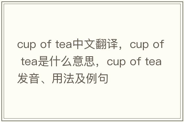 cup of tea中文翻譯，cup of tea是什么意思，cup of tea發(fā)音、用法及例句