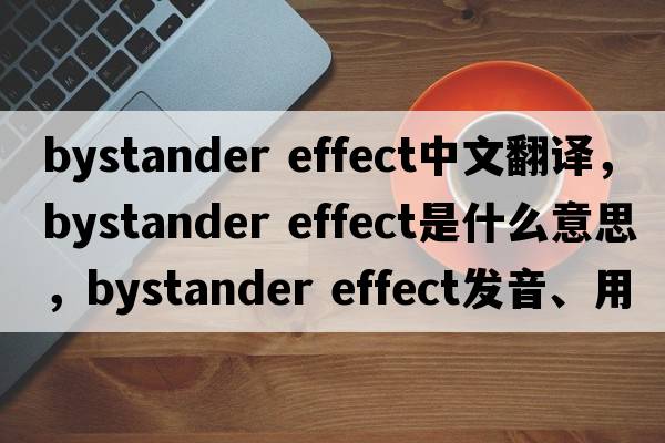 bystander effect中文翻譯，bystander effect是什么意思，bystander effect發(fā)音、用法及例句