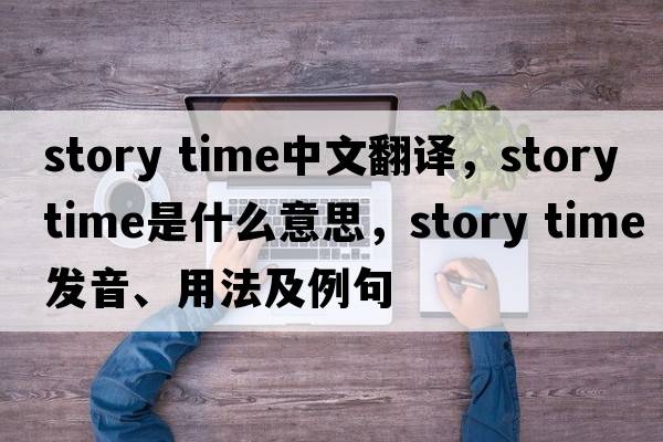 story time中文翻譯，story time是什么意思，story time發(fā)音、用法及例句