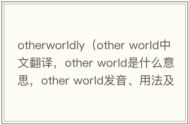 otherworldly（other world中文翻譯，other world是什么意思，other world發(fā)音、用法及例句）