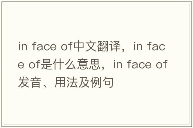 in face of中文翻譯，in face of是什么意思，in face of發(fā)音、用法及例句
