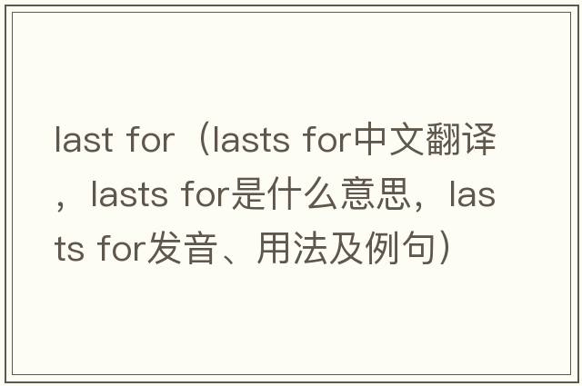 last for（lasts for中文翻譯，lasts for是什么意思，lasts for發(fā)音、用法及例句）