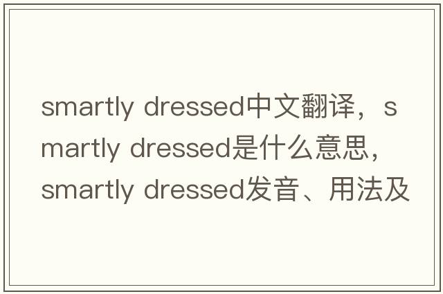 smartly dressed中文翻譯，smartly dressed是什么意思，smartly dressed發(fā)音、用法及例句